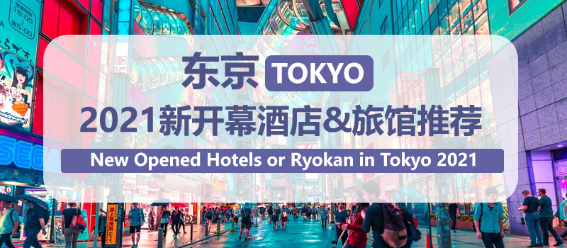 [酒店推荐]日本东京2021新开业酒店推荐 New Opened Hotels or Ryokan in Tokyo 2021(更新至2021年6月)